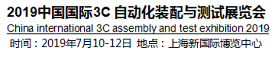 2019中國國際3C自動化裝配與測試展覽會將于2019年7月10-12號上海國際博覽中心舉行